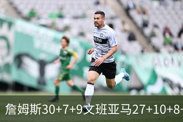 詹姆斯30+7+9文班亚马27+10+8+5+5 湖人胜马刺
